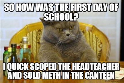 Meme Maker - So How Was The First Day Of School? I Quick Scoped The 