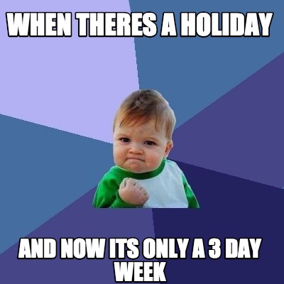 Meme Maker - When Theres a Holiday And Now its Only a 3 day week Meme ...