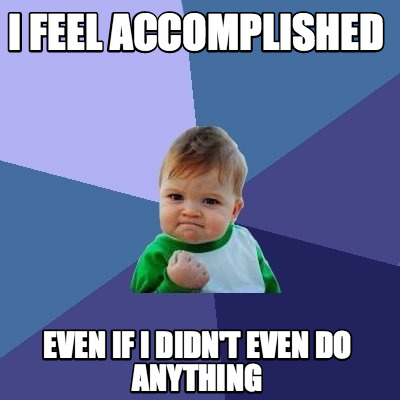 Meme Maker - I feel accomplished Even if I didn't even do anything Meme ...