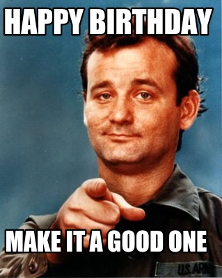 Meme Maker - Happy Birthday Make it a good one Meme Generator!