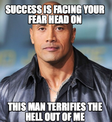 Meme Maker - Success Is Facing Your Fear Head On This Man Terrifies The ...