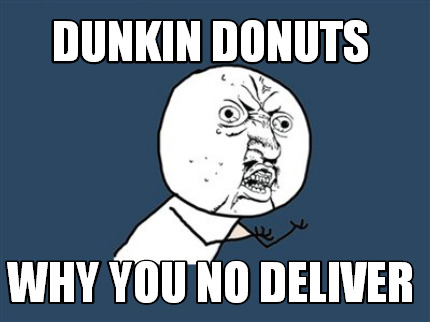Meme Maker Dunkin Donuts Why You No Deliver Meme Generator