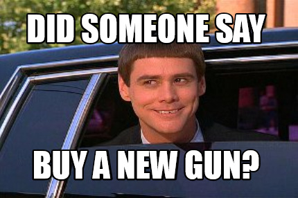 Meme Maker - did someone say buy a new gun? Meme Generator!