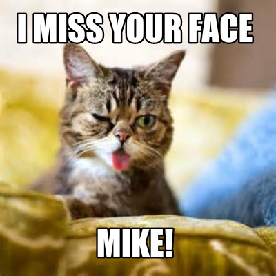 Meme Maker - I MISS YOUR FACE Mike! Meme Generator!