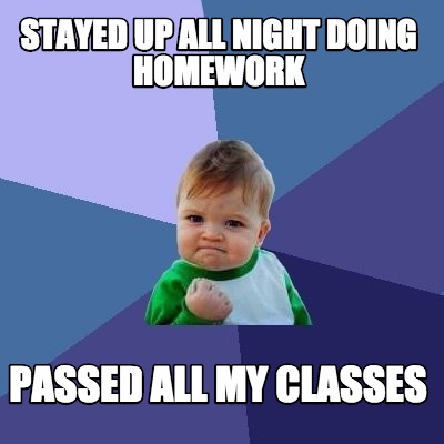 Meme Maker - Stayed up all night doing homework passed all my classes ...