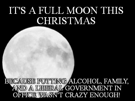 its-a-full-moon-this-christmas-because-putting-alcohol-family-and-a-liberal-gove
