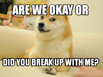 Meme Maker Are We Okay Or Did You Break Up With Me Meme Generator