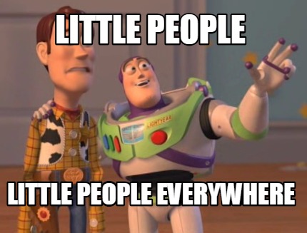 Meme Maker - LITTLE PEOPLE LITTLE PEOPLE EVERYWHERE Meme Generator!