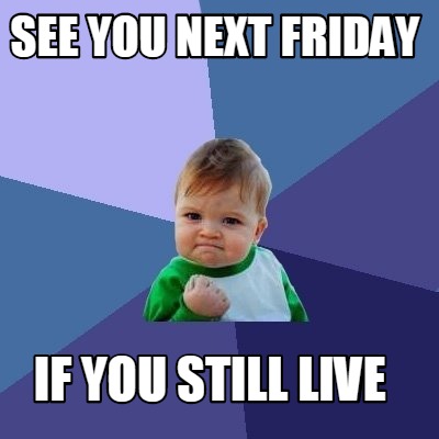 Meme Maker - see you next friday If you still live Meme Generator!