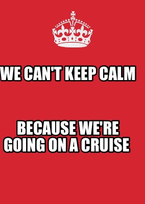 Meme Maker - WE CAN'T KEEP CALM BECAUSE WE'RE GOING ON A CRUISE Meme  Generator!