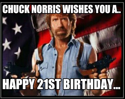 Meme Maker - Chuck Norris wishes you a.. Happy 21st Birthday... Meme ...