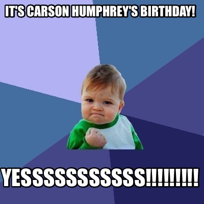 Meme Maker - It's Carson Humphrey's Birthday! YESSSSSSSSSSS ...