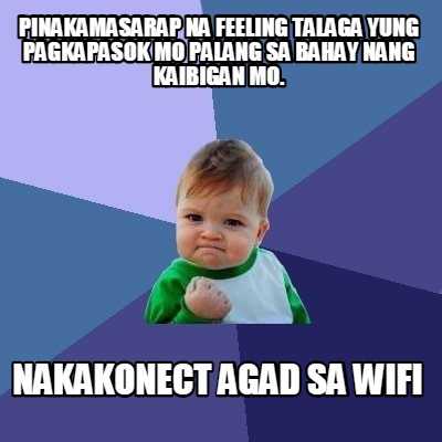 Meme Maker - Pinakamasarap na feeling talaga yung pagkapasok mo palang ...