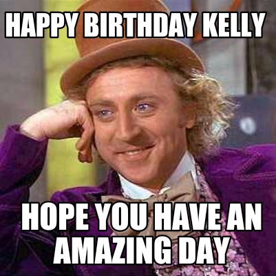 Meme Maker - Happy Birthday Kelly Hope You Have An Amazing Day Meme 