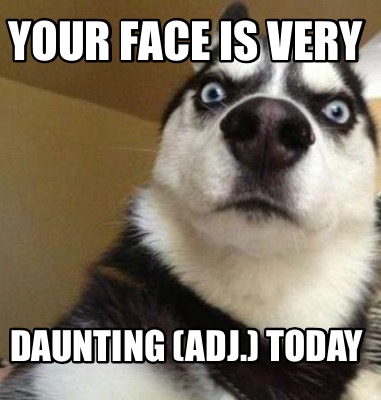 Meme Maker - Your face is very Daunting (adj.) today Meme Generator!