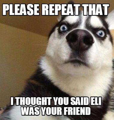 Meme Maker - please repeat that I thought you said eli was your friend ...