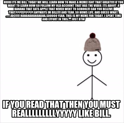 Meme Maker Hiiiiii Its Me Bill Today We Will Learn How To Make A Meme Isnt That Great Meme Generator