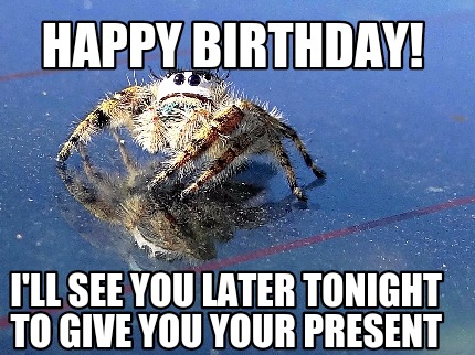 Meme Maker Happy Birthday I Ll See You Later Tonight To Give You Your Present Meme Generator