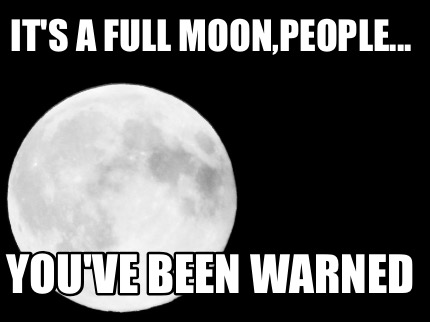 its-a-full-moonpeople...-youve-been-warned