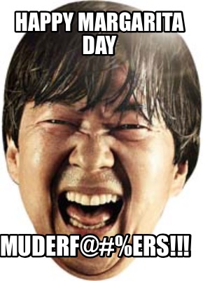 Meme Maker - Happy margarita day Muderf@#%ers!!! Meme Generator!