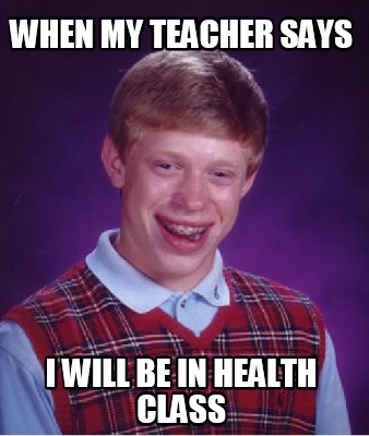 Meme Maker - WHEN MY TEACHER SAYS I WILL BE IN HEALTH CLASS Meme Generator!