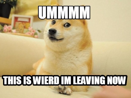 Meme Maker - UMMMM THIS IS WIERD IM LEAVING NOW Meme Generator!