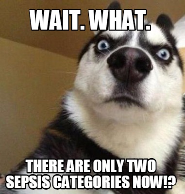 Meme Maker - Wait. What. There are only two sepsis categories now ...