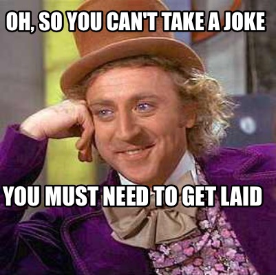 Meme Maker - Oh, so you can't take a joke You must need to get laid ...