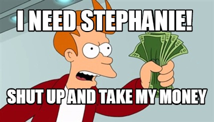 Meme Maker I Need Stephanie Shut Up And Take My Money Meme Generator