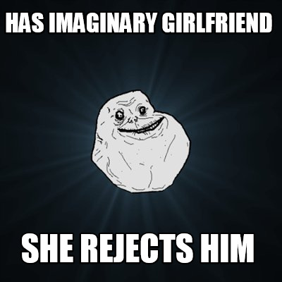 Meme Maker - has imaginary girlfriend she rejects him Meme Generator!