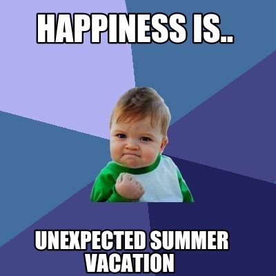 Meme Maker - Happiness is.. Unexpected summer vacation Meme Generator!