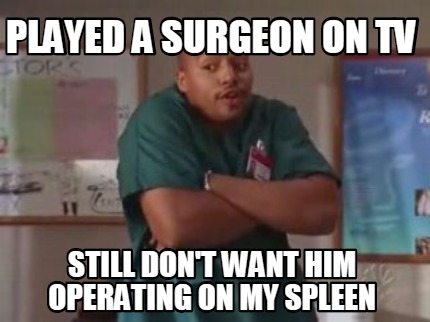 Meme Maker Played A Surgeon On Tv Still Don T Want Him Operating On My Spleen Meme Generator