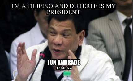 Meme Maker - I'm a Filipino and DUTERTE is my President Jun Andrade ...