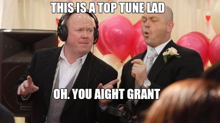 this-is-a-top-tune-lad-oh.-you-aight-grant