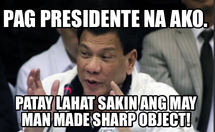 Meme Maker - Pag presidente na ako. Patay lahat sakin ang may man made ...