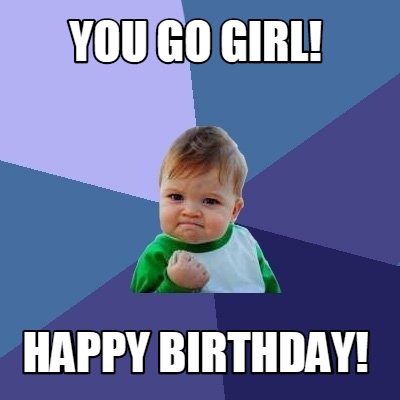 Meme Maker - you go girl! happy birthday! Meme Generator!