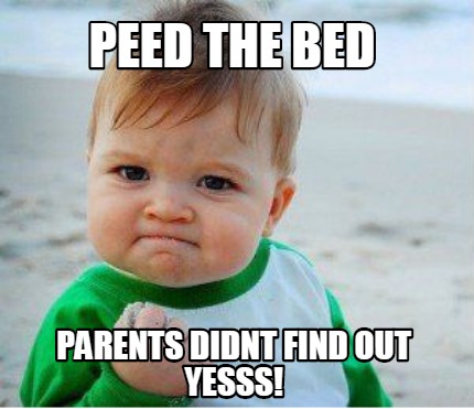 Meme Maker - PEED THE BED PARENTS DIDNT FIND OUT YESSS! Meme Generator!