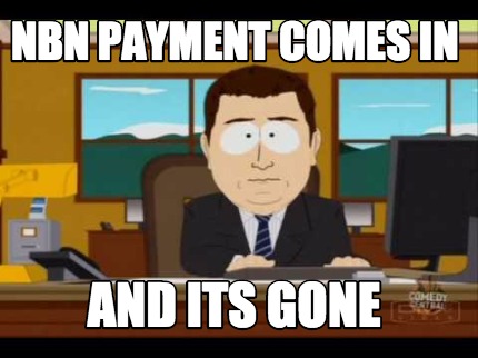 Meme Maker - NBN payment comes in and its gone Meme Generator!