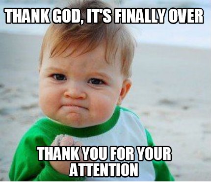 Meme Maker - ThANK GOD, IT'S FINALLY OVER tHANK YOU FOR YOUR ATTENTION ...