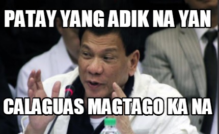 Meme Maker - PATAY YANG ADIK NA YAN CALAGUAS MAGTAGO KA NA Meme Generator!