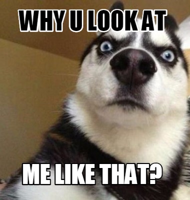 Meme Maker - Why U LOOK AT ME LIKE tHAT? Meme Generator!