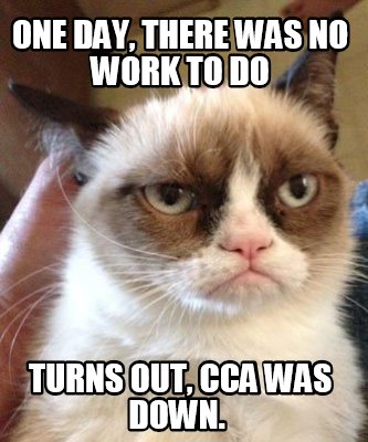 Meme Maker - One day, there was no work to do Turns out, CCA was down ...