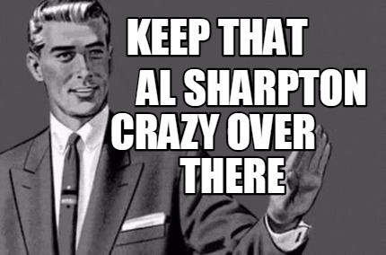 Meme Maker - Keep that al sharpton crazy over there Meme Generator!