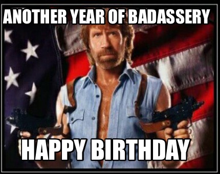 Meme Maker - Another year of badassery Happy birthday Meme Generator!