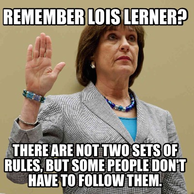 Meme Maker - Remember Lois Lerner? There are not two sets of rules, but ...