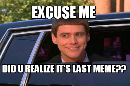 Meme Maker - Excuse me Did u realize it's last meme?? Meme Generator!