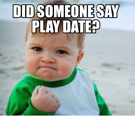 Meme Maker - Did someone say play date? Meme Generator!