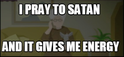 i-pray-to-satan-and-it-gives-me-energy