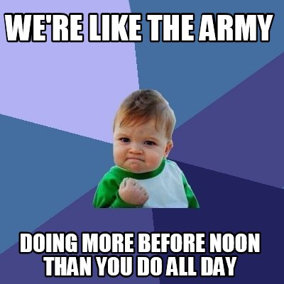 Meme Maker - we're like the army doing more before noon than you do all ...