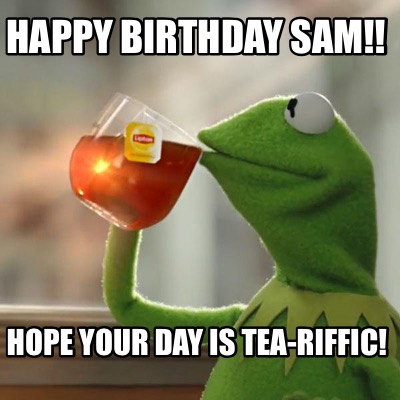 Meme Maker - Happy Birthday Sam!! Hope your day is tea-riffic! Meme ...